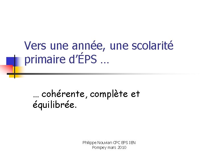 Vers une année, une scolarité primaire d’ÉPS … … cohérente, complète et équilibrée. Philippe