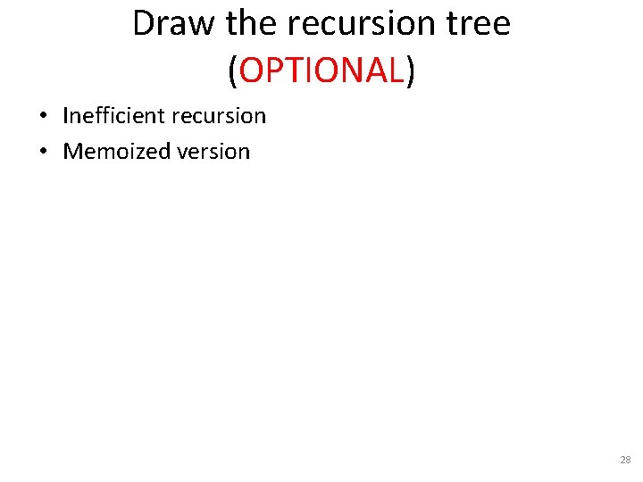 Draw the recursion tree (OPTIONAL) • Inefficient recursion • Memoized version 28 