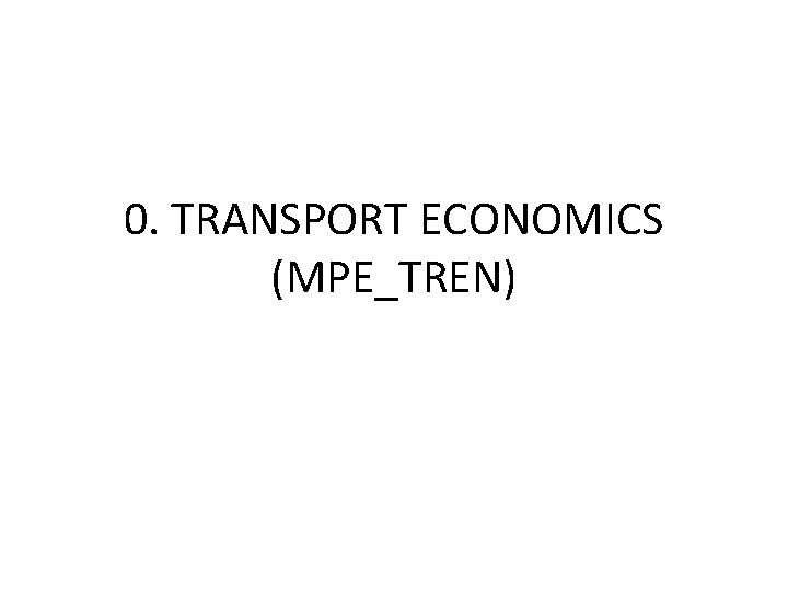 0. TRANSPORT ECONOMICS (MPE_TREN) 