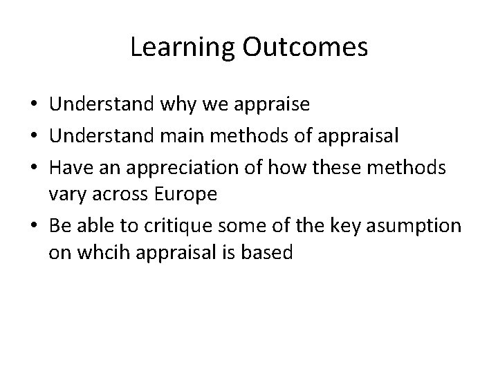 Learning Outcomes • Understand why we appraise • Understand main methods of appraisal •