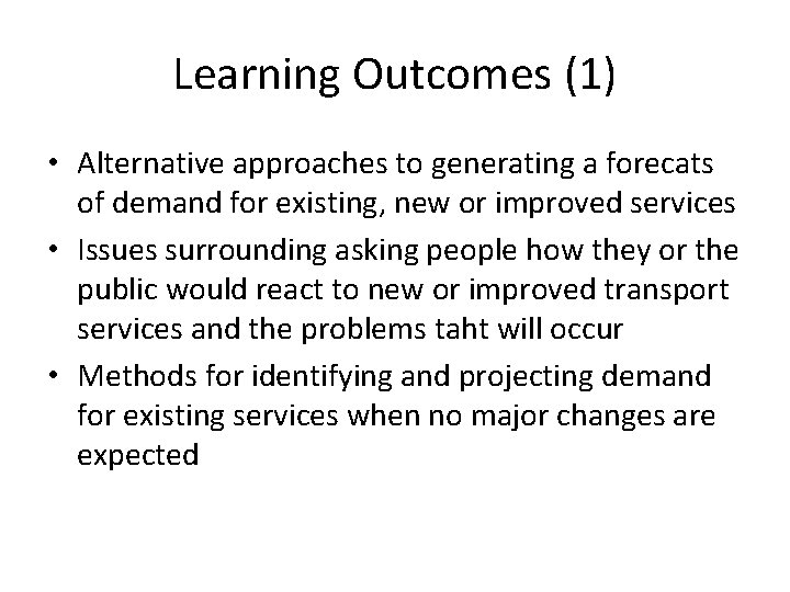 Learning Outcomes (1) • Alternative approaches to generating a forecats of demand for existing,