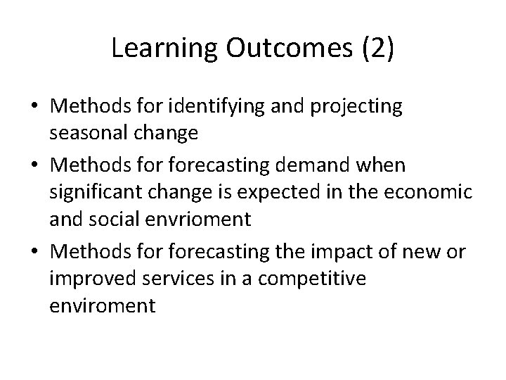 Learning Outcomes (2) • Methods for identifying and projecting seasonal change • Methods forecasting