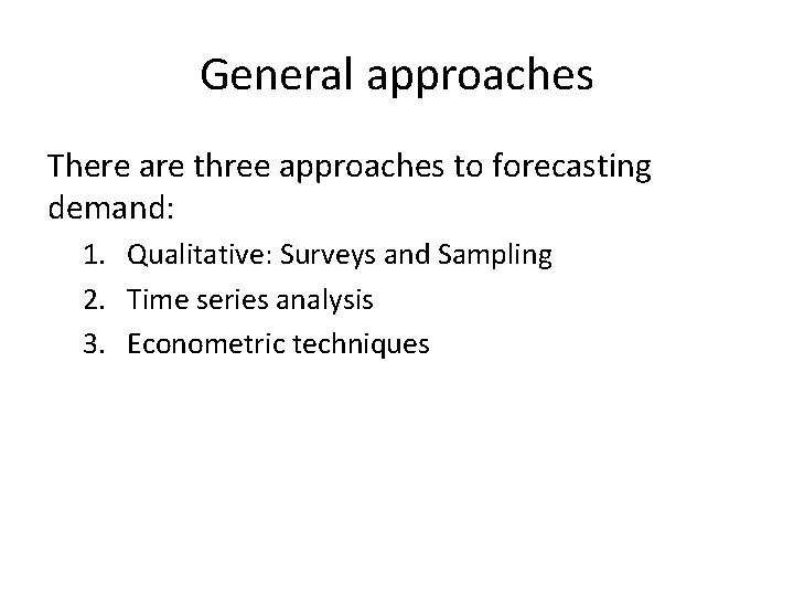 General approaches There are three approaches to forecasting demand: 1. Qualitative: Surveys and Sampling