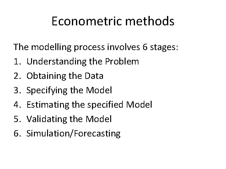 Econometric methods The modelling process involves 6 stages: 1. Understanding the Problem 2. Obtaining