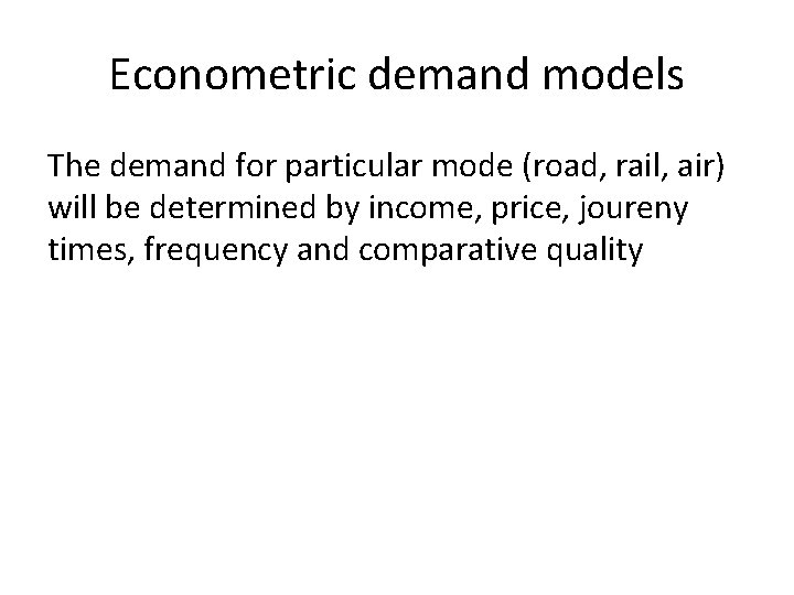 Econometric demand models The demand for particular mode (road, rail, air) will be determined