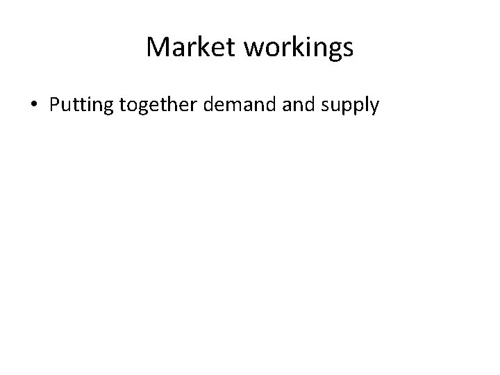 Market workings • Putting together demand supply 