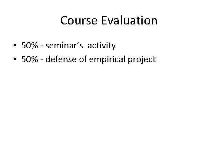 Course Evaluation • 50% - seminar’s activity • 50% - defense of empirical project