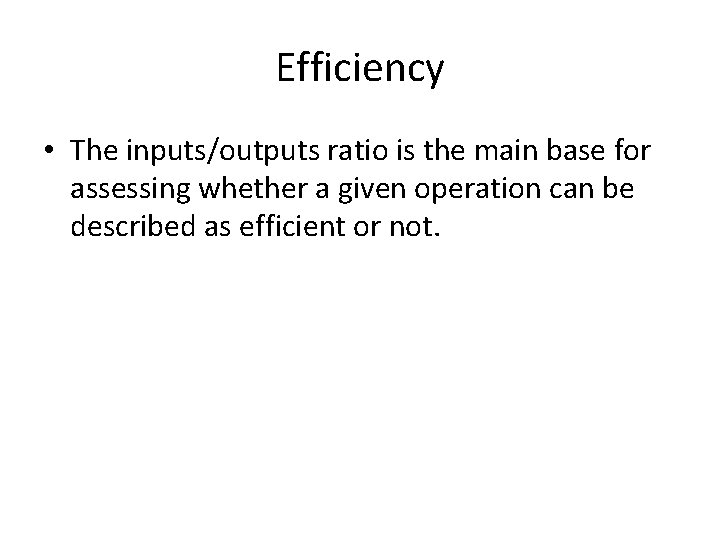 Efficiency • The inputs/outputs ratio is the main base for assessing whether a given