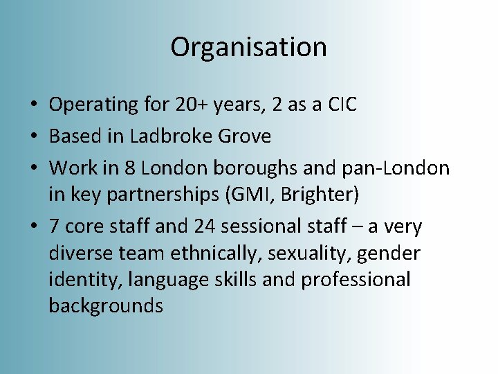 Organisation • Operating for 20+ years, 2 as a CIC • Based in Ladbroke