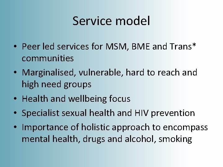 Service model • Peer led services for MSM, BME and Trans* communities • Marginalised,
