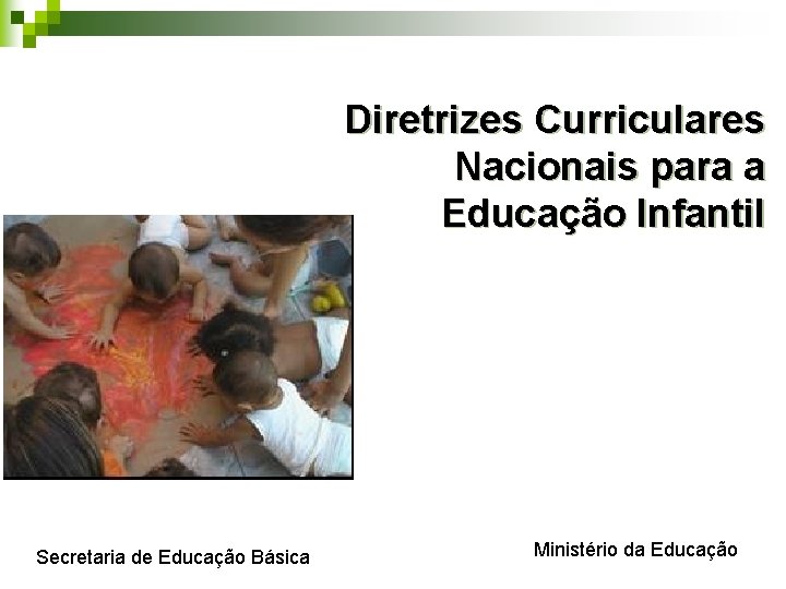 Diretrizes Curriculares Nacionais para a Educação Infantil Secretaria de Educação Básica Ministério da Educação