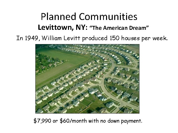 Planned Communities Levittown, NY: “The American Dream” In 1949, William Levitt produced 150 houses