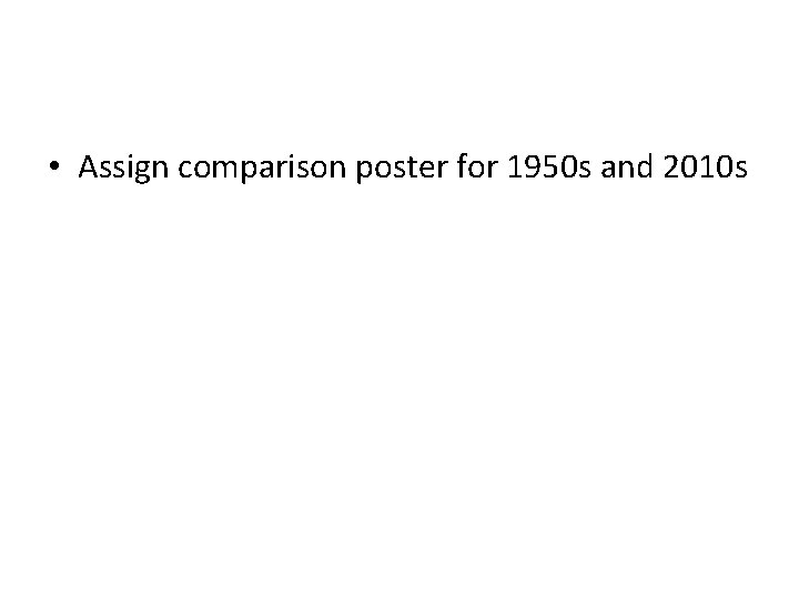  • Assign comparison poster for 1950 s and 2010 s 