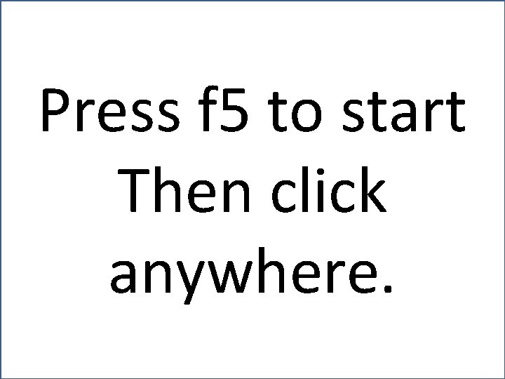 Press f 5 to start Then click anywhere. 