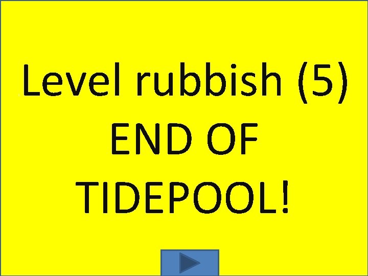 . Level rubbish (5) END OF TIDEPOOL! 