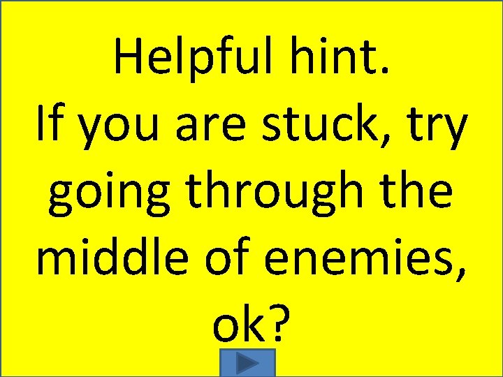 Helpful hint. If you are stuck, try going through the middle of enemies, ok?