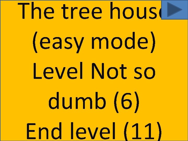 The tree house (easy mode) Level Not so dumb (6) End level (11) 