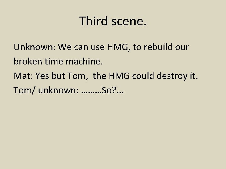 Third scene. Unknown: We can use HMG, to rebuild our broken time machine. Mat: