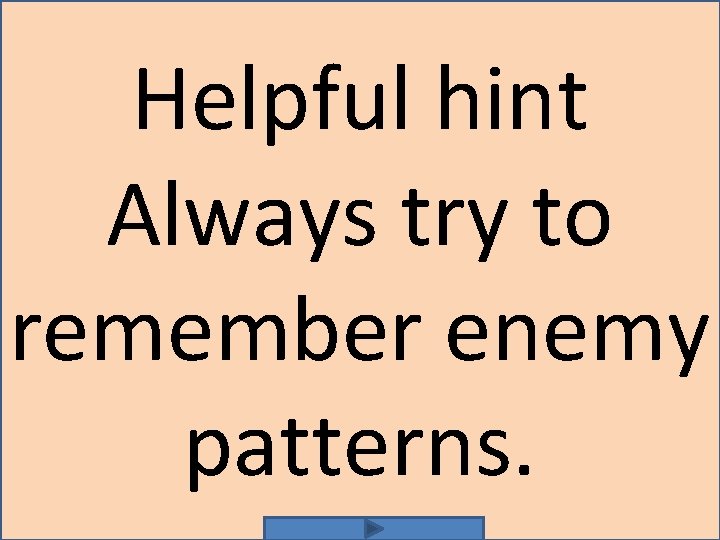 Helpful hint Always try to remember enemy patterns. 