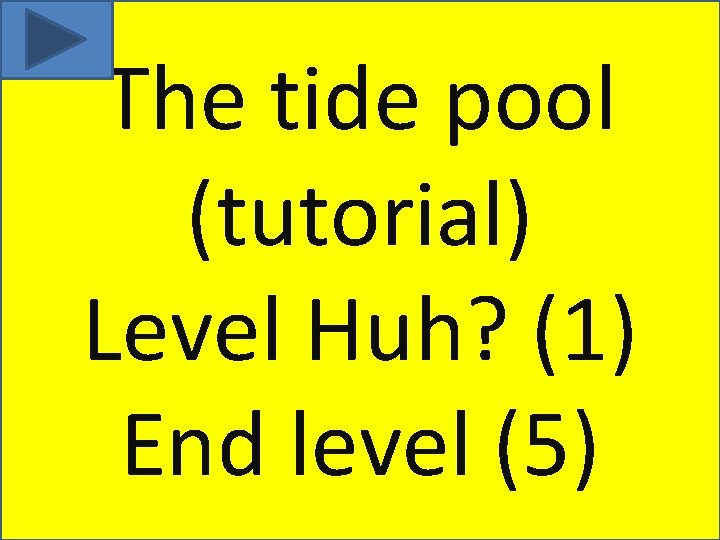 The tide pool (tutorial) Level Huh? (1) End level (5) 