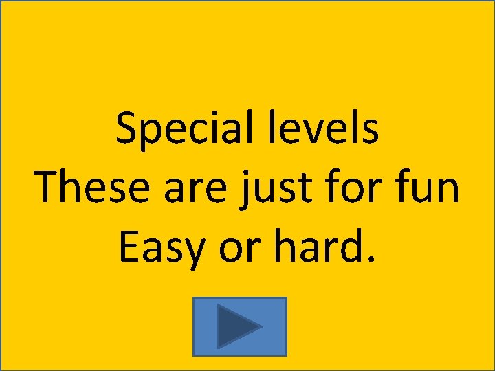 Special levels These are just for fun Easy or hard. 