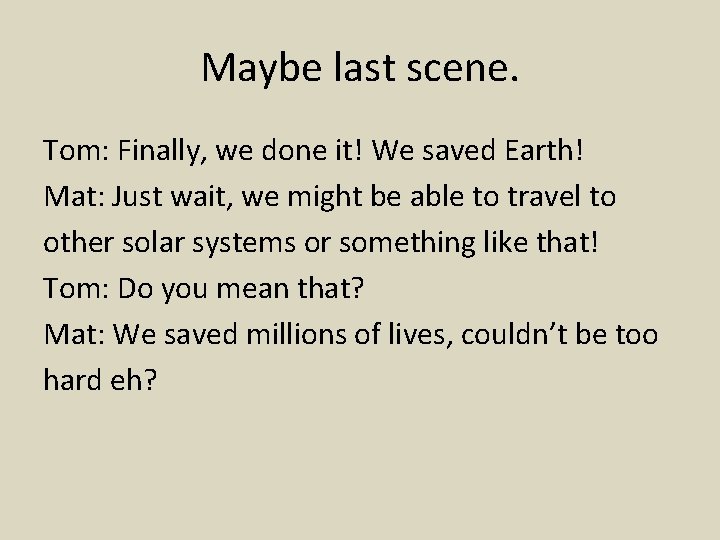 Maybe last scene. Tom: Finally, we done it! We saved Earth! Mat: Just wait,