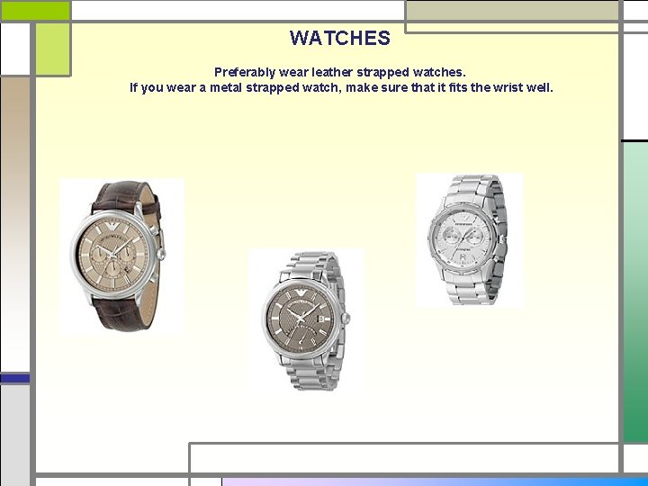 WATCHES Preferably wear leather strapped watches. If you wear a metal strapped watch, make