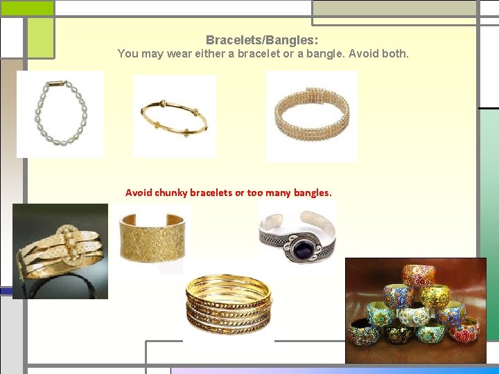 Bracelets/Bangles: You may wear either a bracelet or a bangle. Avoid both. Avoid chunky