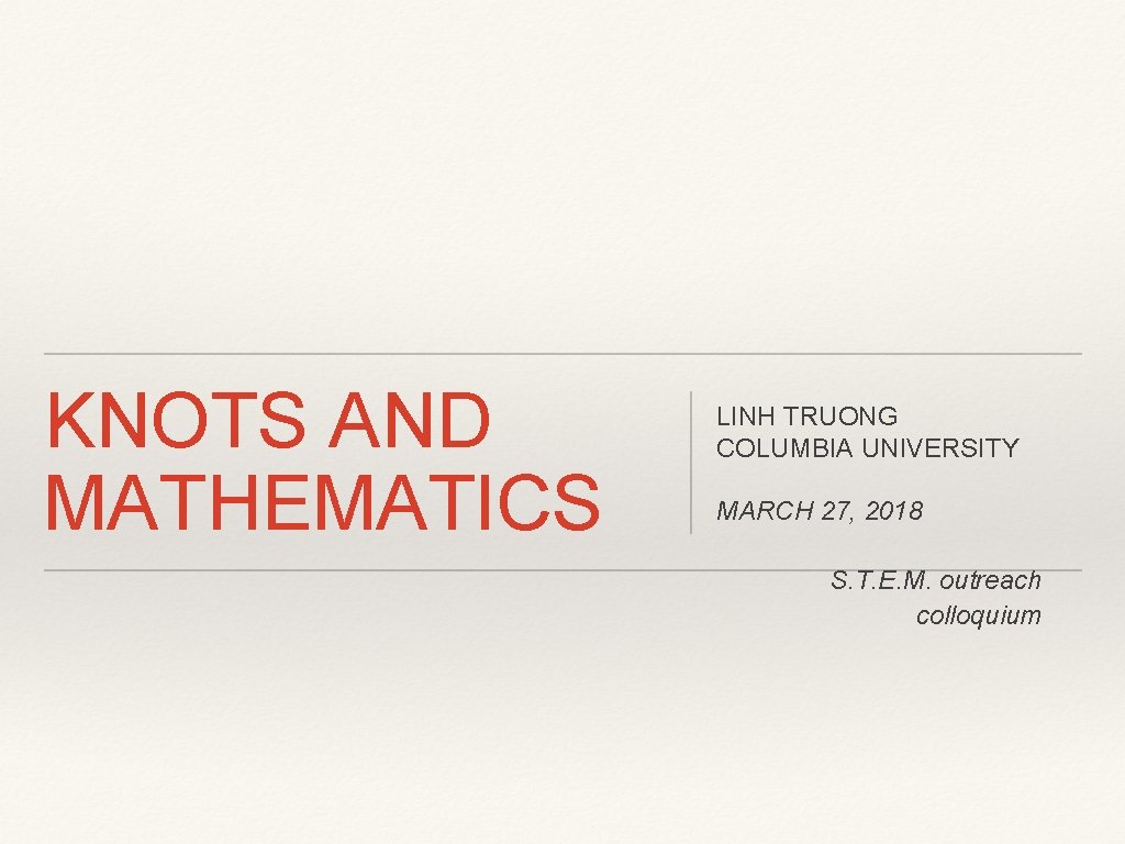 KNOTS AND MATHEMATICS LINH TRUONG COLUMBIA UNIVERSITY MARCH 27, 2018 S. T. E. M.