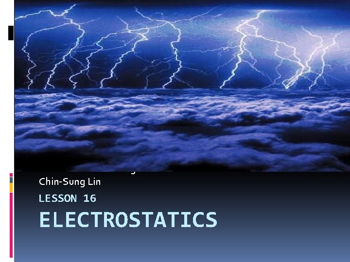 Eleanor Roosevelt High School Chin-Sung Lin LESSON 16 ELECTROSTATICS 