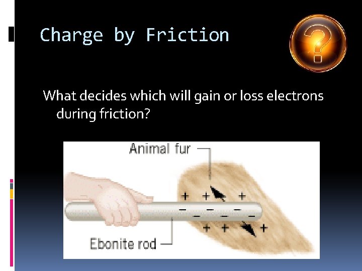 Charge by Friction What decides which will gain or loss electrons during friction? 