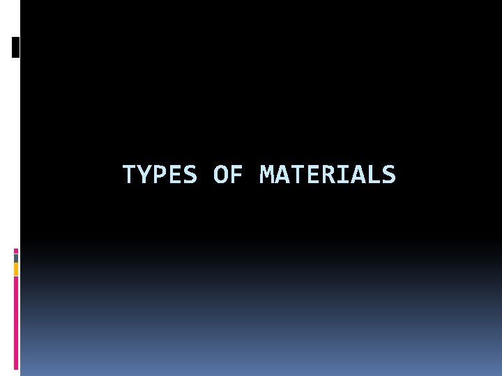 TYPES OF MATERIALS 