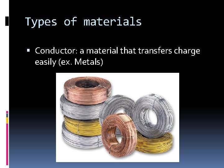 Types of materials Conductor: a material that transfers charge easily (ex. Metals) 