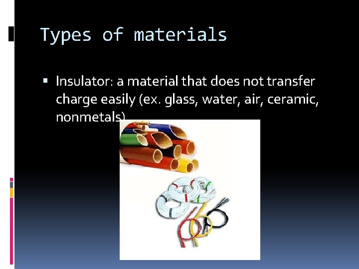 Types of materials Insulator: a material that does not transfer charge easily (ex. glass,