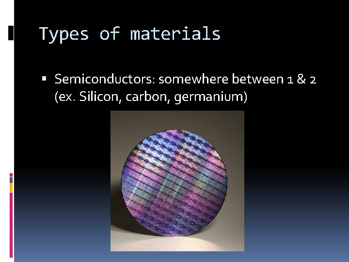 Types of materials Semiconductors: somewhere between 1 & 2 (ex. Silicon, carbon, germanium) 