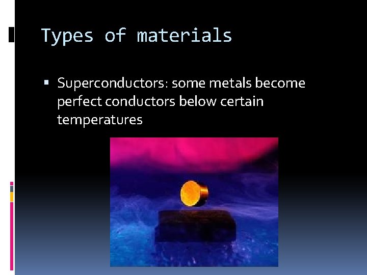 Types of materials Superconductors: some metals become perfect conductors below certain temperatures 