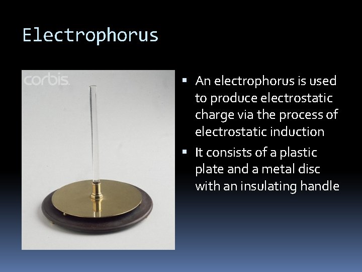 Electrophorus An electrophorus is used to produce electrostatic charge via the process of electrostatic