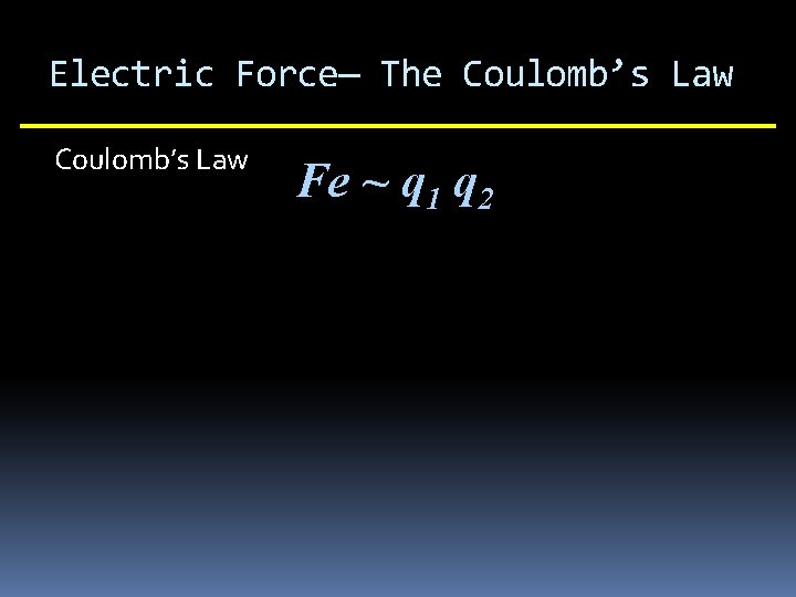 Electric Force— The Coulomb’s Law Fe ~ q 1 q 2 