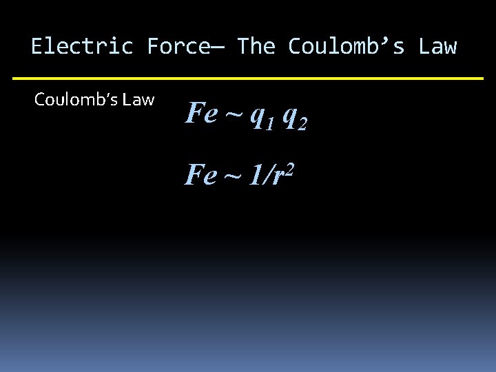 Electric Force— The Coulomb’s Law Fe ~ q 1 q 2 Fe ~ 2