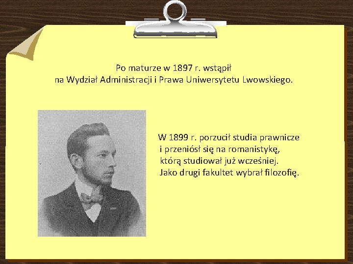 Po maturze w 1897 r. wstąpił na Wydział Administracji i Prawa Uniwersytetu Lwowskiego. W