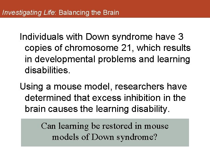 Investigating Life: Balancing the Brain Individuals with Down syndrome have 3 copies of chromosome