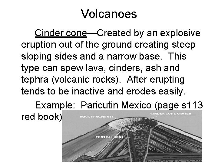 Volcanoes Cinder cone—Created by an explosive eruption out of the ground creating steep sloping