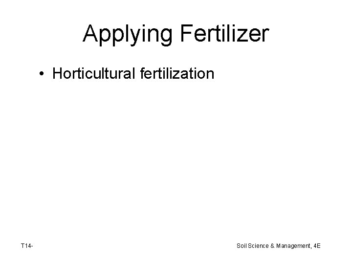 Applying Fertilizer • Horticultural fertilization T 14 - Soil Science & Management, 4 E