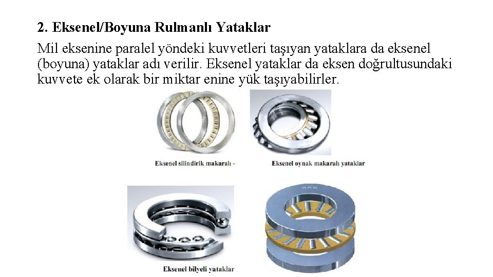 2. Eksenel/Boyuna Rulmanlı Yataklar Mil eksenine paralel yöndeki kuvvetleri taşıyan yataklara da eksenel (boyuna)