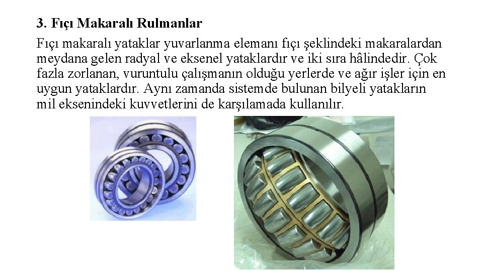 3. Fıçı Makaralı Rulmanlar Fıçı makaralı yataklar yuvarlanma elemanı fıçı şeklindeki makaralardan meydana gelen 3. Fıçı Makaralı Rulmanlar Fıçı makaralı yataklar yuvarlanma elemanı fıçı şeklindeki makaralardan meydana gelen