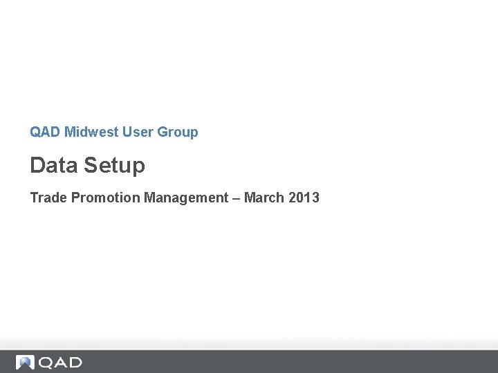 QAD Midwest User Group Data Setup Trade Promotion Management – March 2013 QAD Midwest User Group Data Setup Trade Promotion Management – March 2013