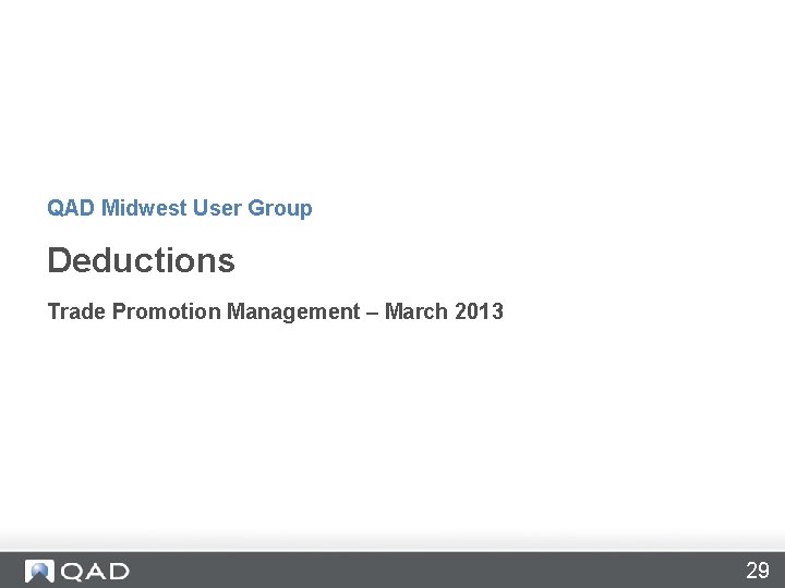 QAD Midwest User Group Deductions Trade Promotion Management – March 2013 29 QAD Midwest User Group Deductions Trade Promotion Management – March 2013 29