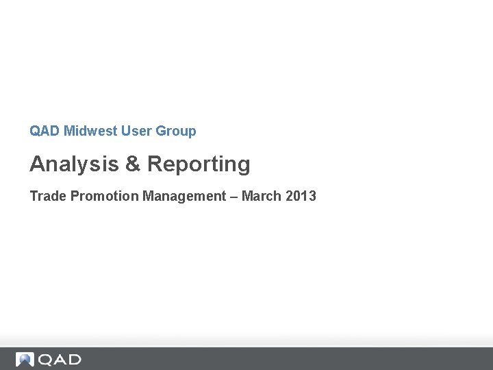 QAD Midwest User Group Analysis & Reporting Trade Promotion Management – March 2013 QAD Midwest User Group Analysis & Reporting Trade Promotion Management – March 2013