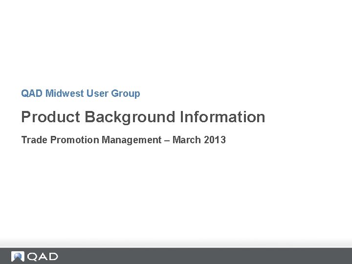 QAD Midwest User Group Product Background Information Trade Promotion Management – March 2013 QAD Midwest User Group Product Background Information Trade Promotion Management – March 2013