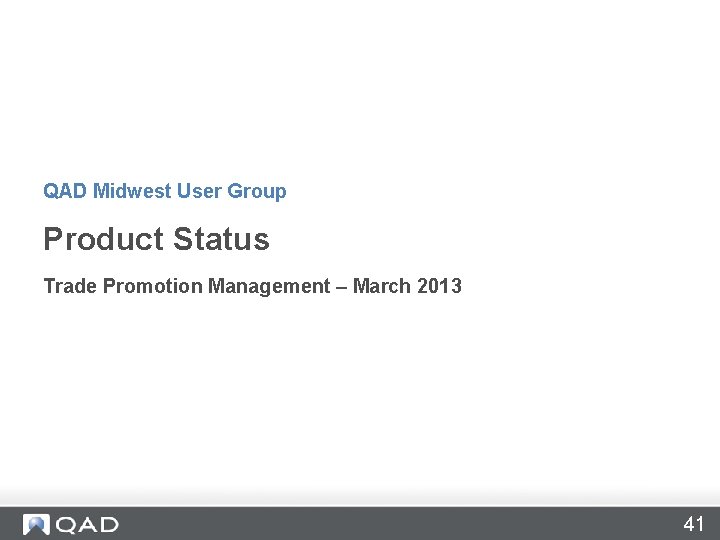 QAD Midwest User Group Product Status Trade Promotion Management – March 2013 41 QAD Midwest User Group Product Status Trade Promotion Management – March 2013 41